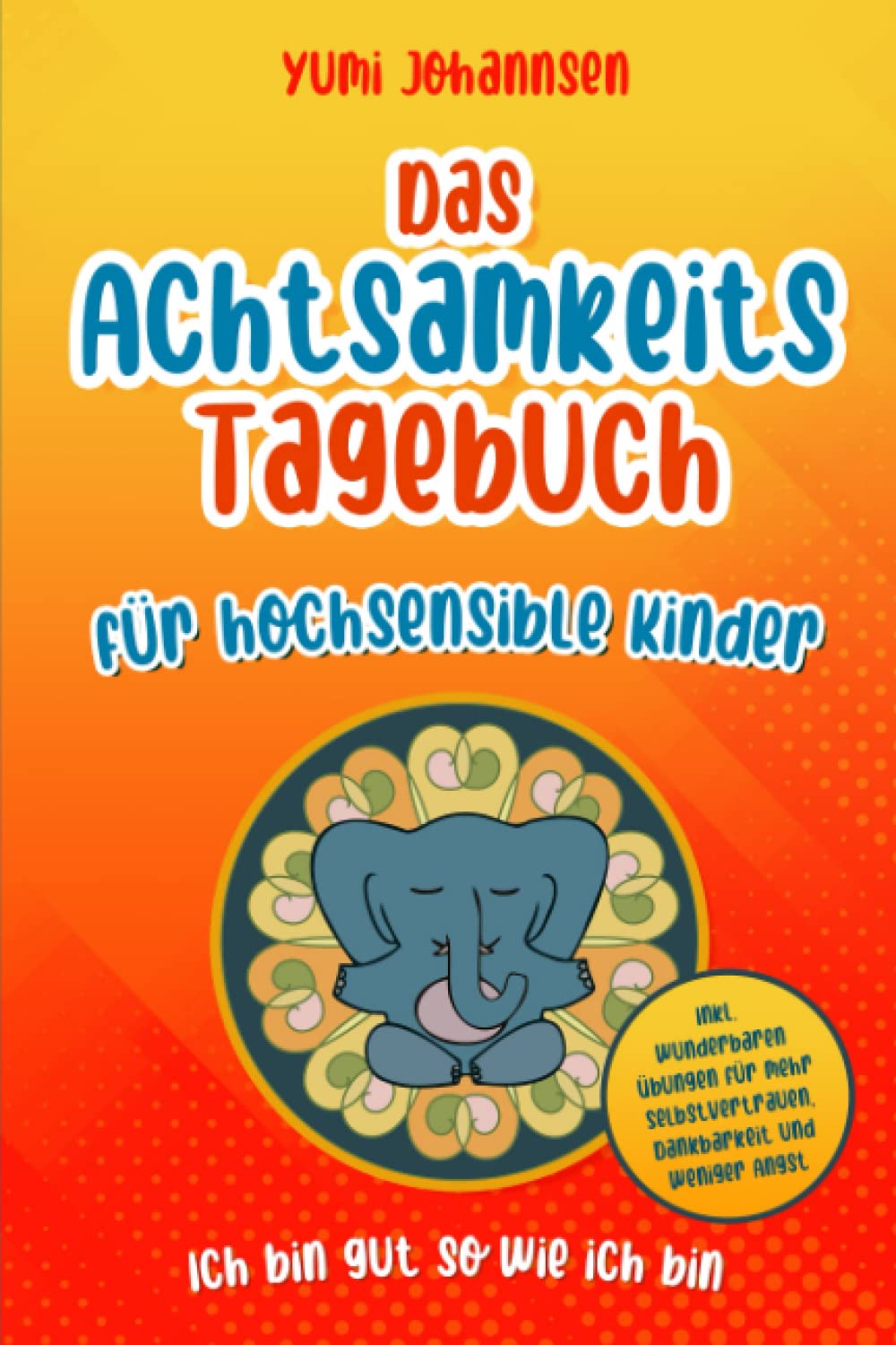 Das Achtsamkeitstagebuch für hochsensible Kinder: "Ich bin gut so wie ich bin" - Inkl. wunderbaren Übungen für mehr Selbstvertrauen, Dankbarkeit und weniger Angst book