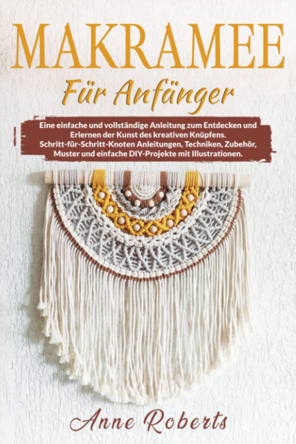 MAKRAMEE für Anfänger: Eine vollständige Anleitung zum Entdecken und Erlernen der Kunst des kreativen Knüpfens. Schritt-für-Schritt Anleitungen, Techniken, Muster und DIY-Projekte mit Illustrationen. Hobbies & Crafts