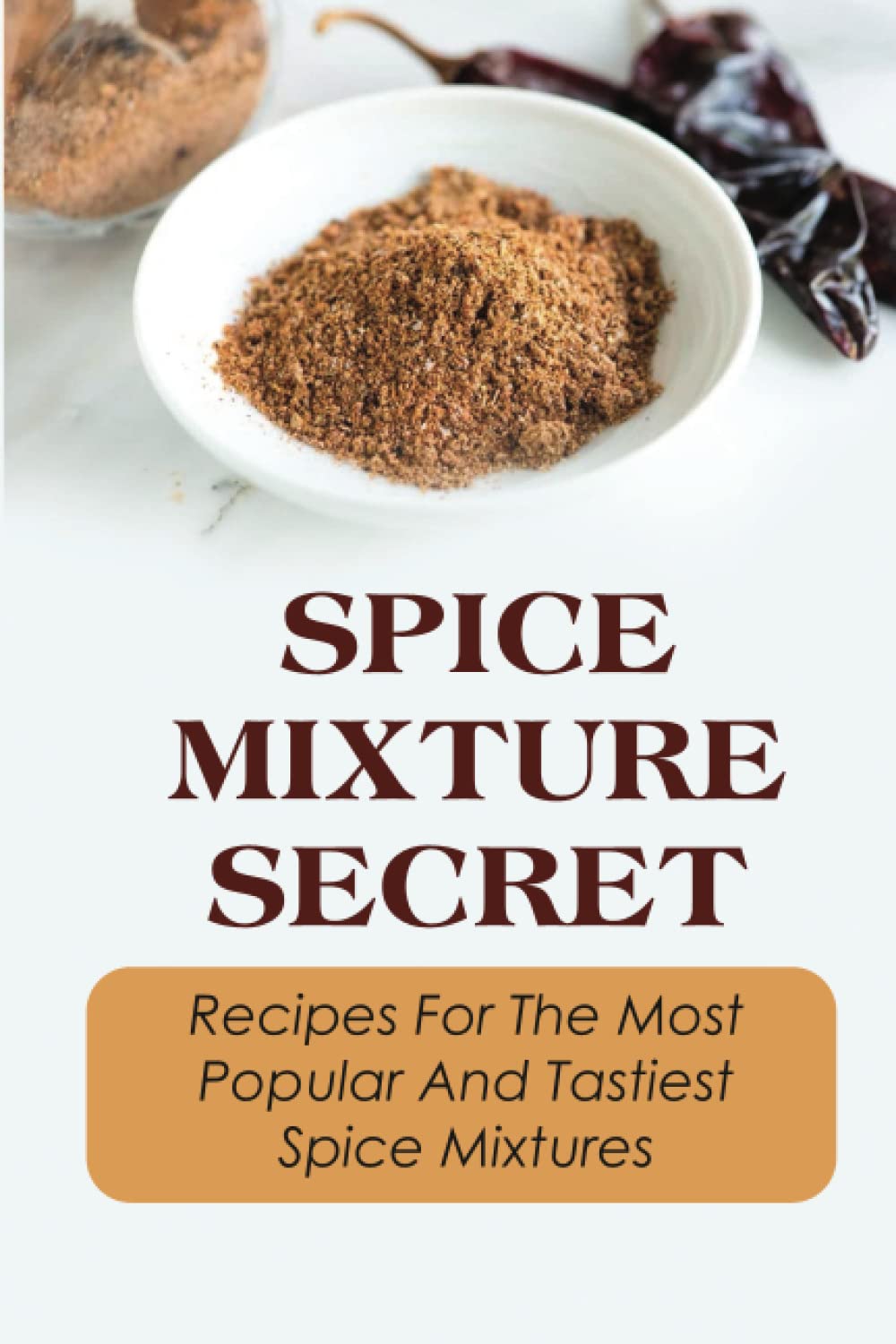 Spice Mixture Secret: Recipes For The Most Popular And Tastiest Spice Mixtures Health, Nutrition & Fitness