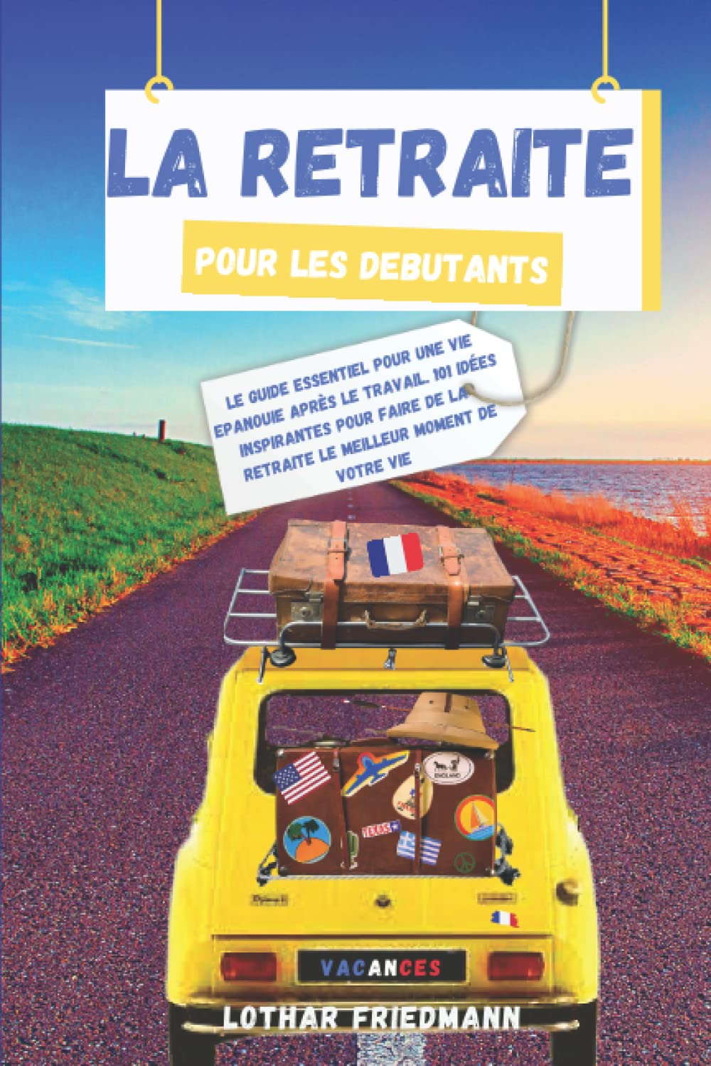 La Retraite pour les Debutants: Le Guide Essentiel pour une vie Epanouie après le Travail. 101 Idées Inspirantes pour Faire de la Retraite le Meilleur Moment de Votre Vie Travel Books