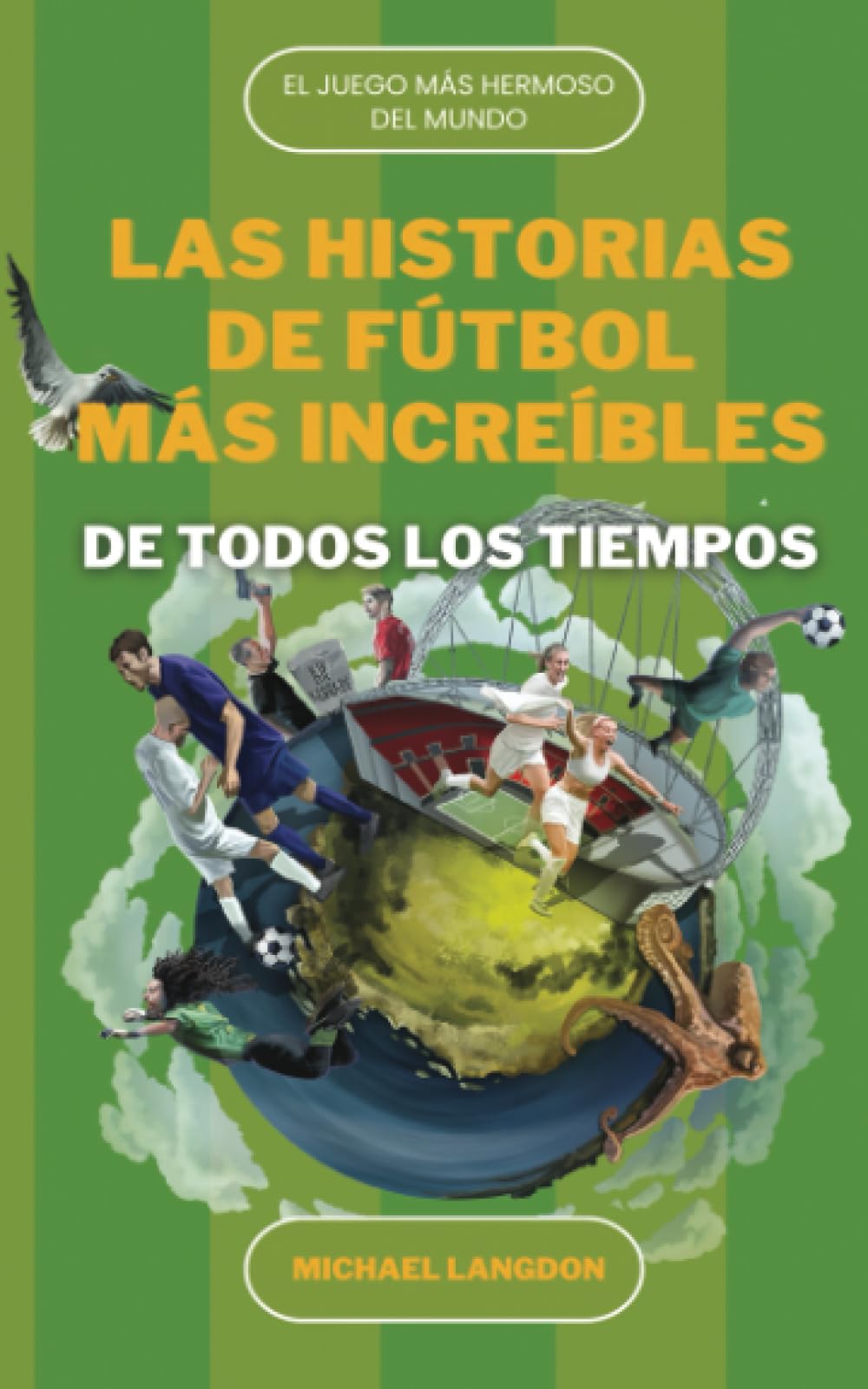 LAS HISTORIAS DE FÚTBOL MÁS INCREÍBLES DE TODOS LOS TIEMPOS: EL DEPORTE MÁS HERMOSO DEL MUNDO book