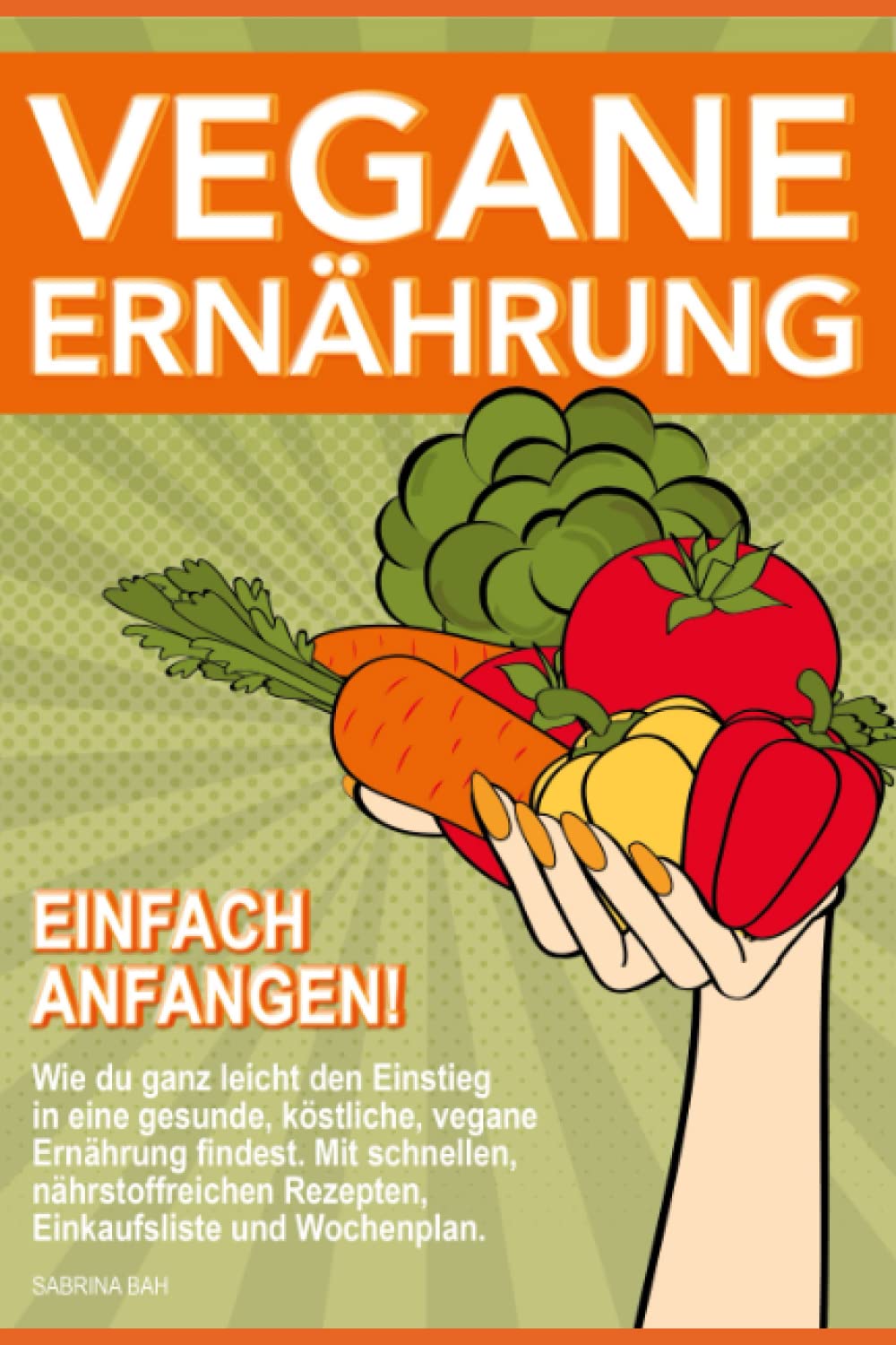 Vegane Ernährung einfach anfangen!: Wie du ganz leicht den Einstieg in eine gesunde, köstliche, vegane Ernährung findest. Mit schnellen, nährstoffreichen Rezepten, Einkaufsliste und Wochenplan. Leisure, Home & Garden