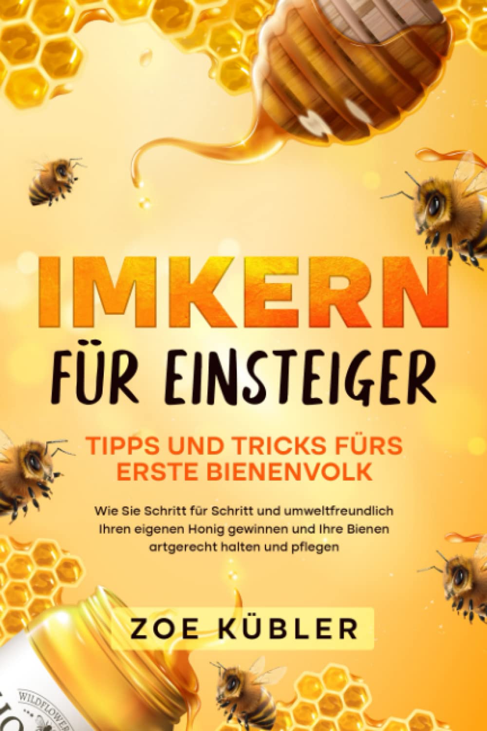IMKERN FÜR EINSTEIGER -Tipps und Tricks fürs erste Bienenvolk: Wie Sie Schritt für Schritt und umweltfreundlich Ihren eigenen Honig gewinnen und Ihre Bienen artgerecht halten und pflegen Business, Finance & Career