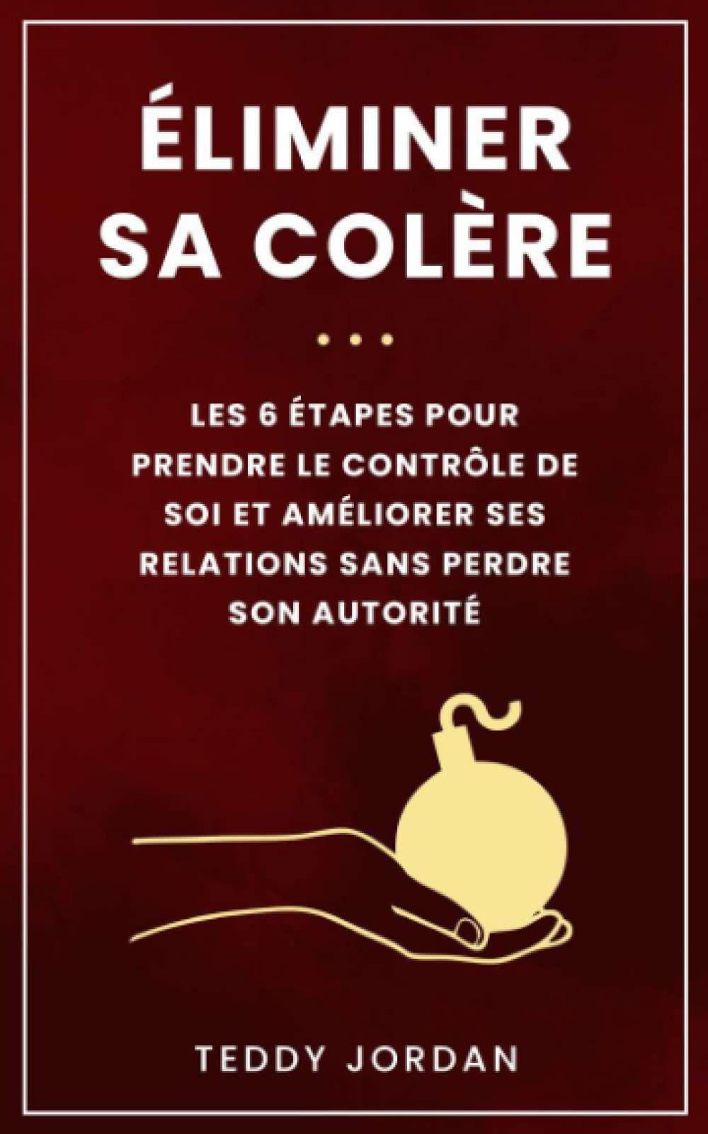 Éliminer sa colère: Les 6 étapes pour prendre le contrôle de soi et améliorer ses relations sans perdre son autorité Psychology