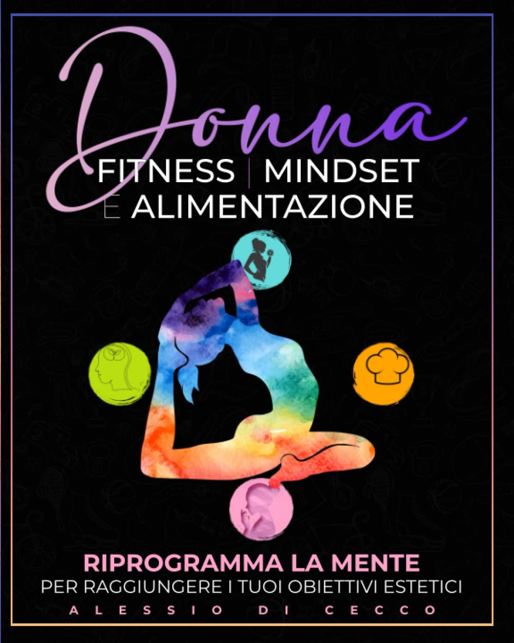 Donna, Fitness, Mindset e Alimentazione: Riprogramma La Tua Mente Per Raggiungere i Tuoi Obiettivi Estetici: CONTIENE: esercizi, ricette e mindfulness. Bonus: video allenamento e meditazione book
