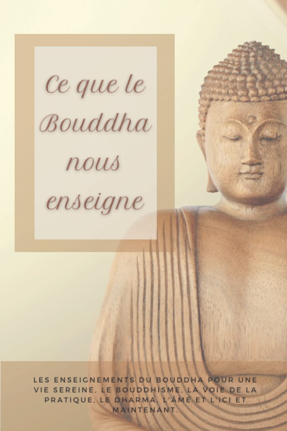 Ce que le Bouddha nous enseigne: Les enseignements du Bouddha pour une vie sereine, le bouddhisme, la voie de la pratique, le Dharma, l'âme et l'ici et maintenant. book