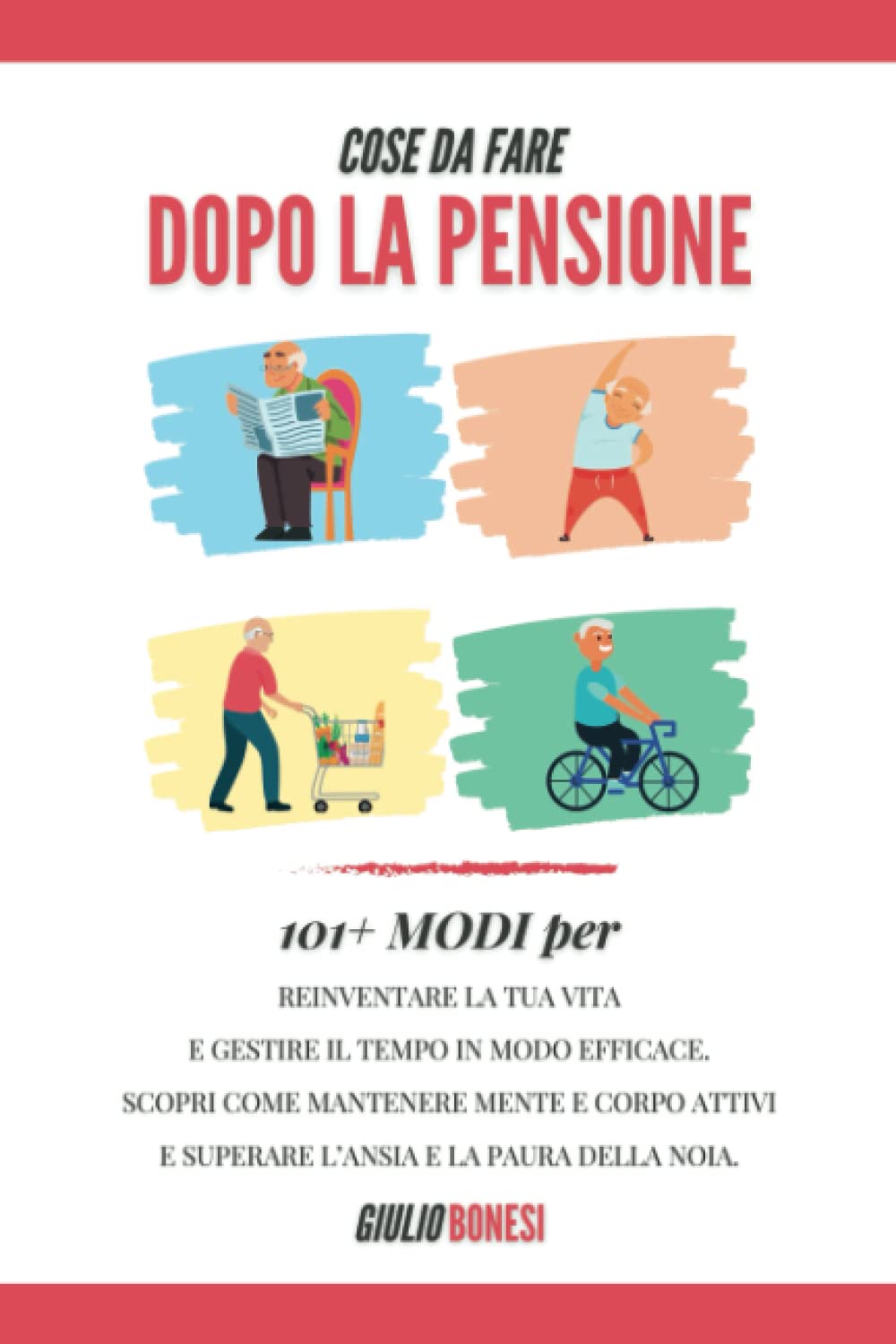Cose Da Fare Dopo La Pensione: 101+ Modi Per Reinventare La Tua Vita E Gestire Il Tempo In Modo Efficace.Scopri Come Mantenere Mente E Corpo Attivi E Superare L’Ansia E La Paura Della Noia. Health, Nutrition & Fitness