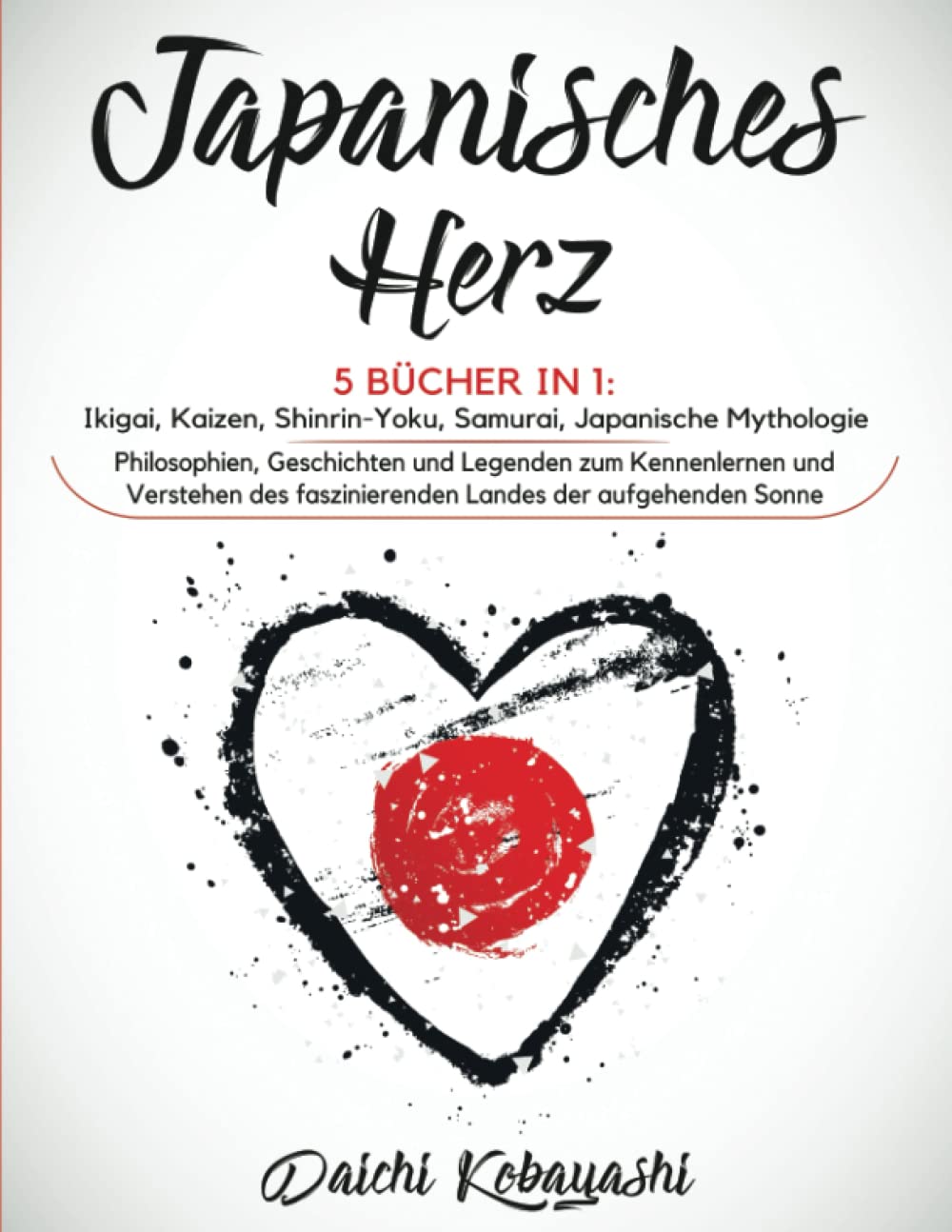 Japanisches Herz: 5 Bücher in 1: Ikigai, Kaizen, Shinrin-Yoku, Samurai, japanische Mythologie. Philosophien, Geschichten und Legenden zum Kennenlernen ... faszinierenden Landes der aufgehenden Sonne Philosophy