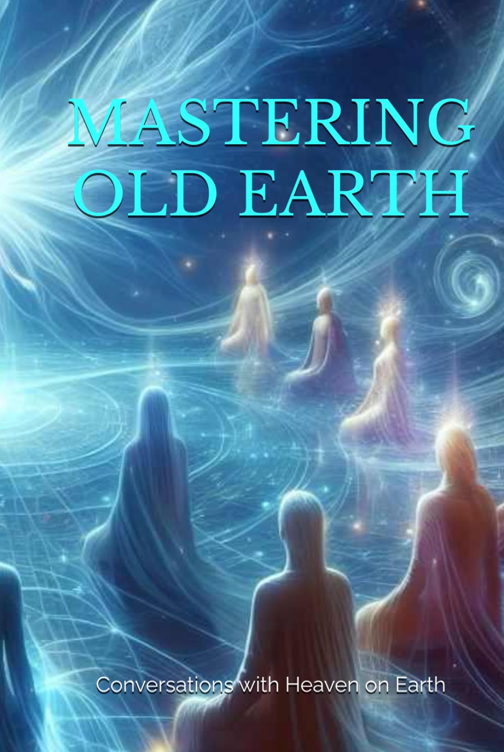 Mastering Old Earth: Why you survived when so many others did not (Conversations with Heaven on Earth) Religion & Esotericism