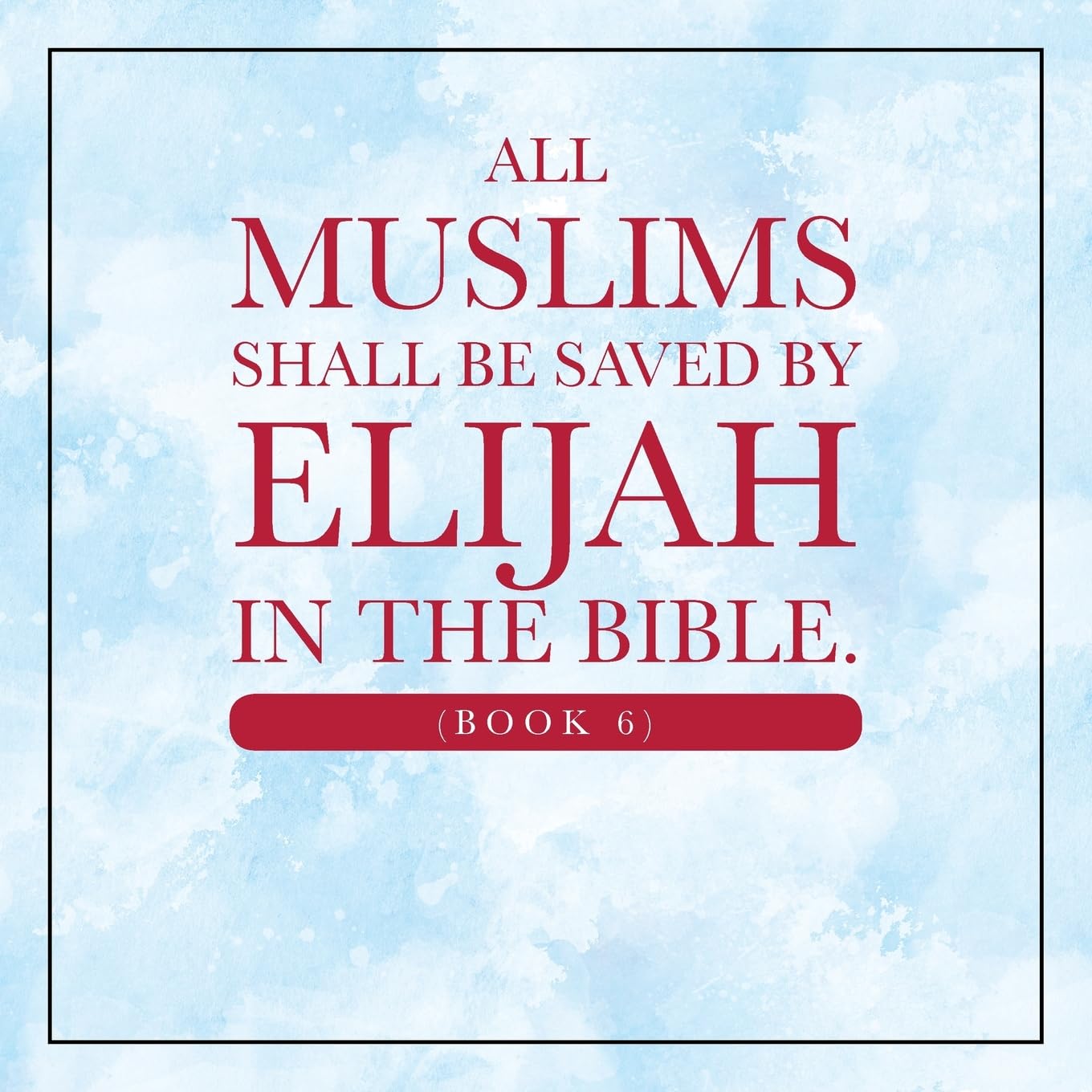 All Muslims shall be saved by Elijah in the Bible. (Book 6) Religion & Esotericism