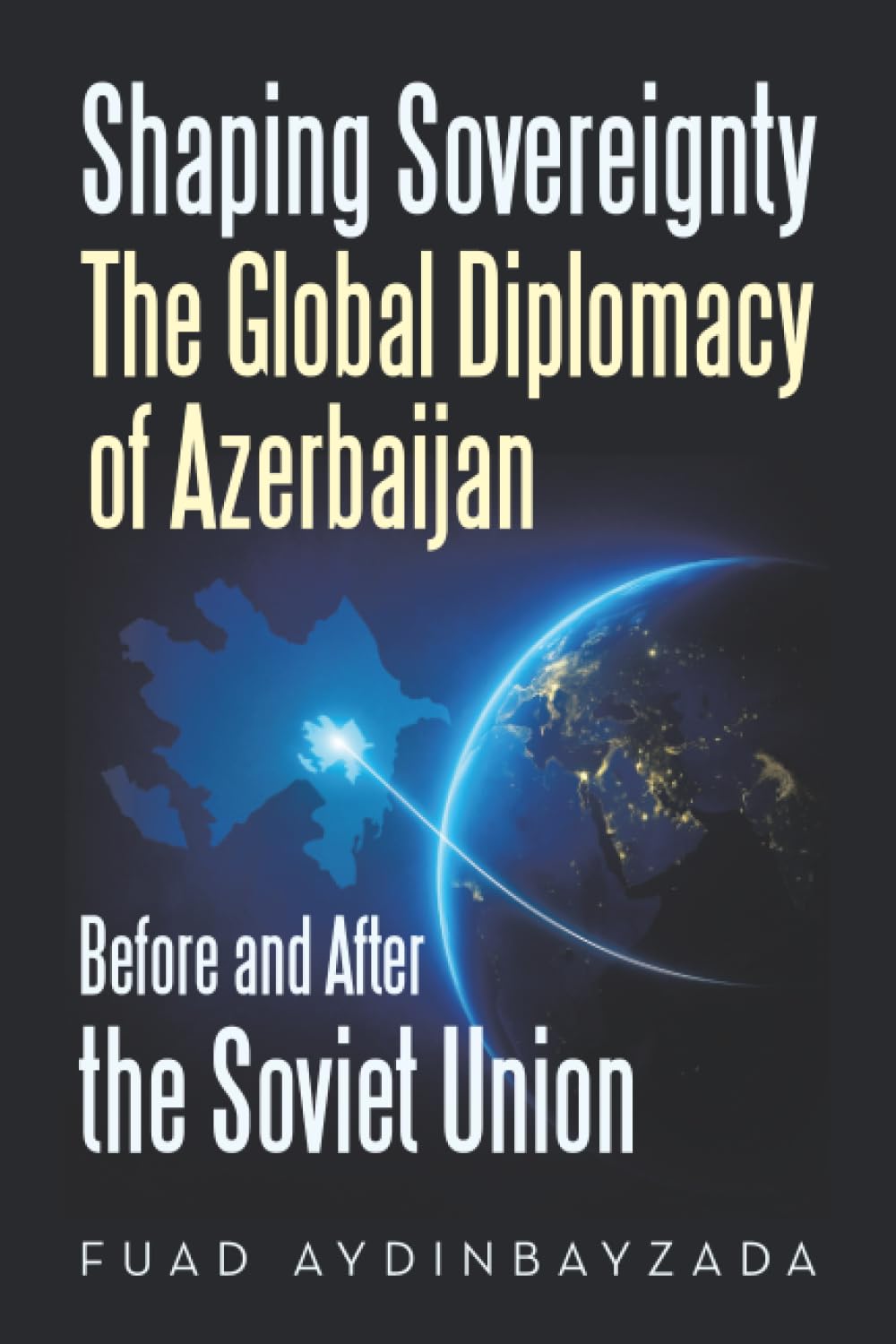 Shaping Sovereignty The Global Diplomacy of Azerbaijan Before and After the Soviet Union Learning & Reference