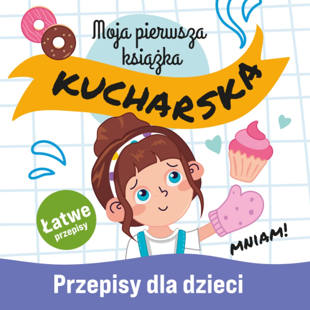 Moja Pierwsza Książka Kucharska: Łatwe i Pyszne Przepisy dla Dzieci Nauka Gotowania Niezbędnik Małego Kucharza Szefa Kuchni Zabawa w Kuchnię dla Całej ... (Książki dla Dzieci i Nastolatków, Band 6) Non-fiction