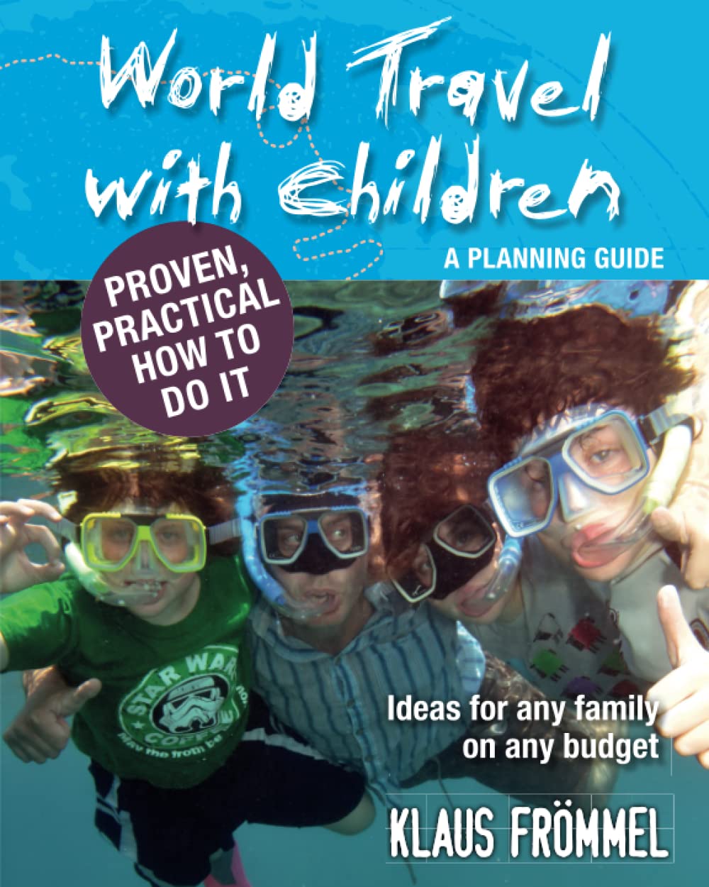 World Travel With Children: A Planning Guide: Ideas for any family on any budget. Proven, practical, how to do it. Travel