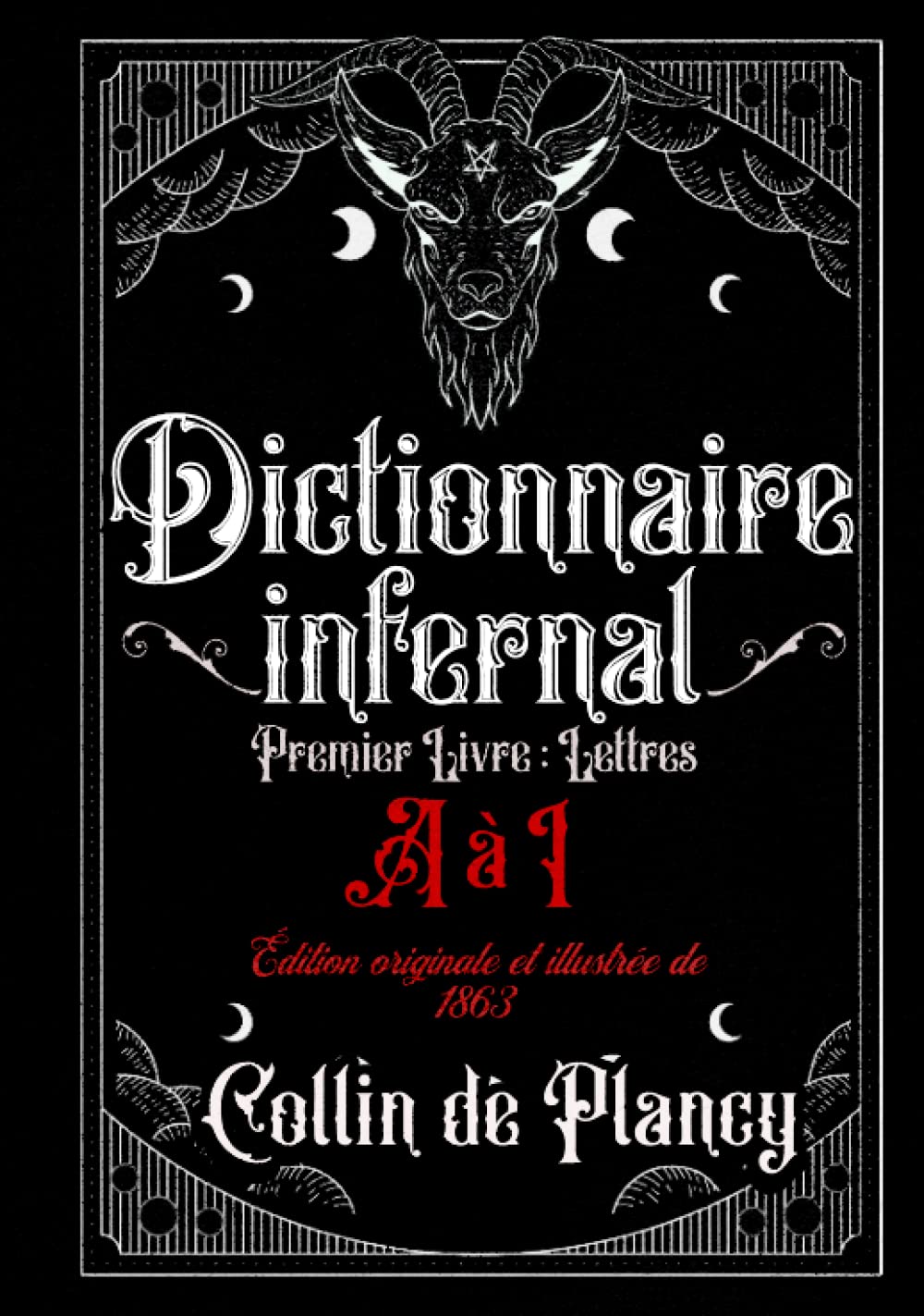 Dictionnaire infernal Premier Livre : Lettres A à I Édition originale et illustrée de 1863: Répertoire Universel: des êtres, des personnages, des ... tiennent aux et aux autres sciences occultes Religion & Esotericism