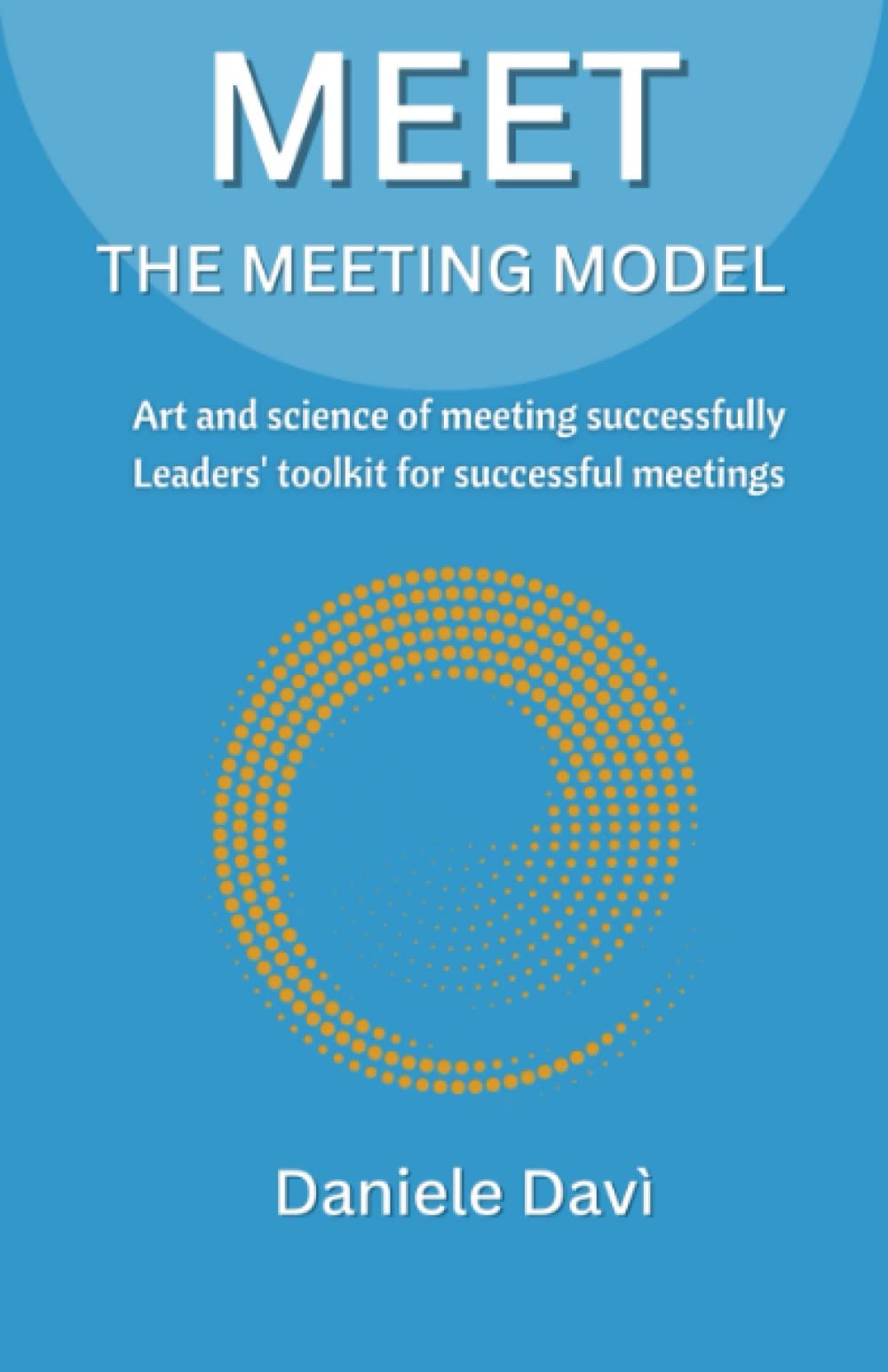 MEET the meeting model: Art and science of meeting successfully - Leaders’ toolkit for successful meetings book