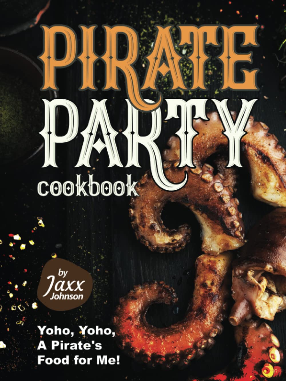 Pirate Party Cookbook: Yoho, Yoho, A Pirate's Food for Me! Cooking & Enjoying