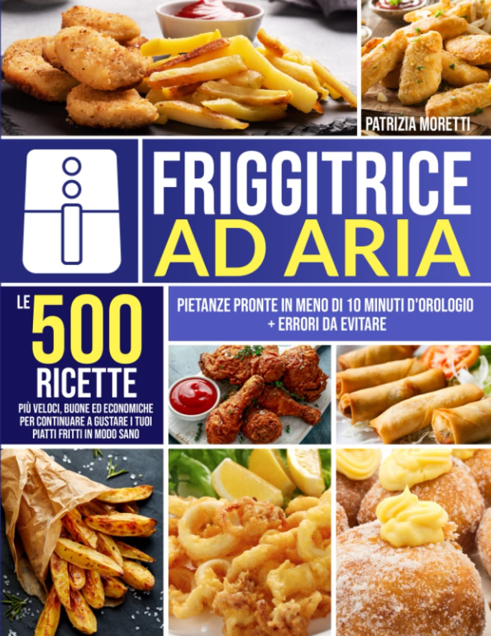 Friggitrice ad Aria: Le 500 Ricette più Veloci, Buone ed Economiche per Continuare a Gustare i Tuoi Piatti Fritti in Modo Sano | Pietanze Pronte in Meno di 10 Minuti d'Orologio + Errori da Evitare book