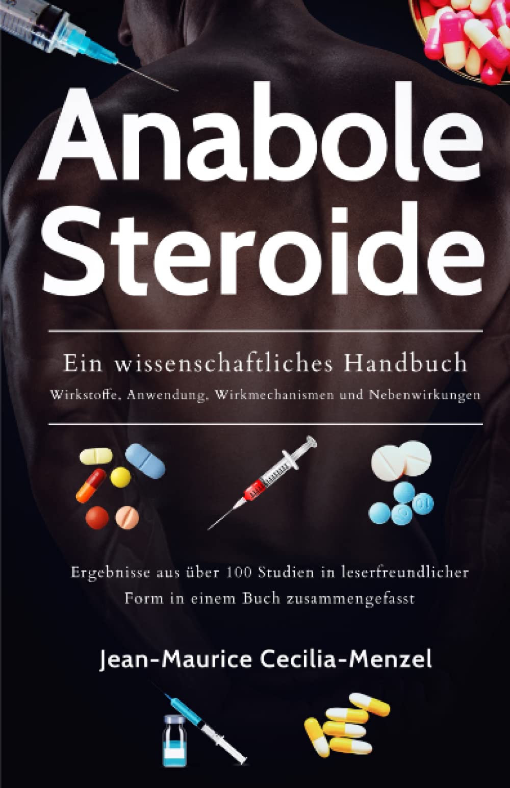 Anabole Steroide - Ein wissenschaftliches Handbuch - Wirkstoffe, Anwendung, Wirkmechanismen und Nebenwirkungen: Ergebnisse aus über 100 Studien in leserfreundlicher Form in einem Buch zusammengefasst Medicine