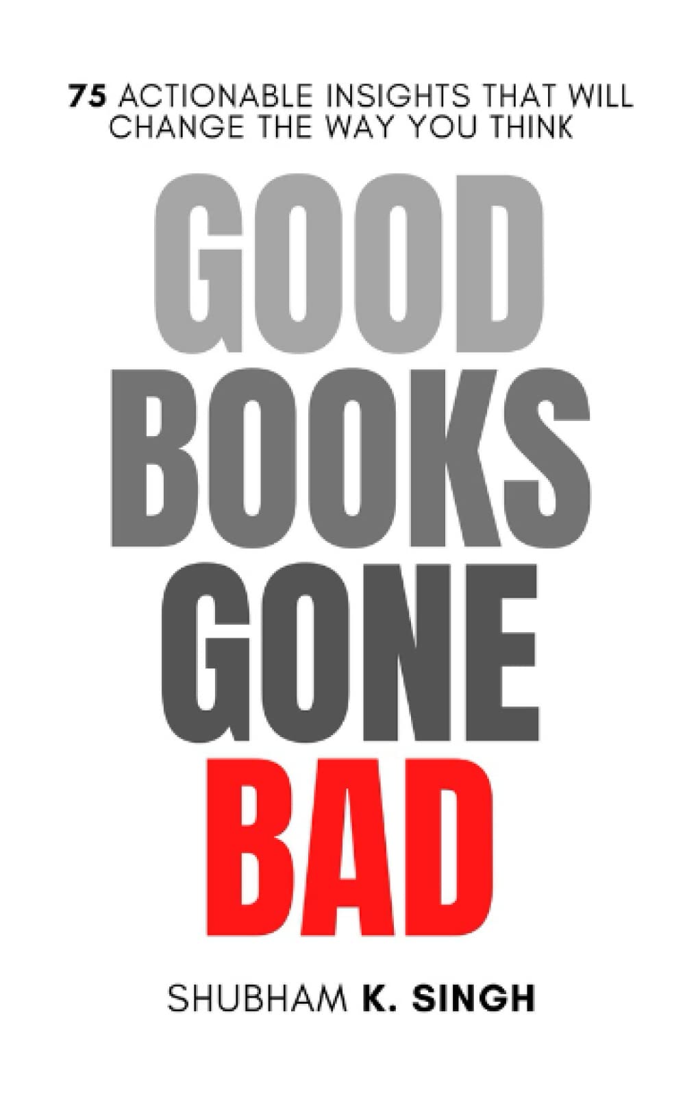 GOOD BOOKS GONE BAD: 75 ACTIONABLE INSIGHTS THAT WILL CHANGE THE WAY YOU THINK Psychology