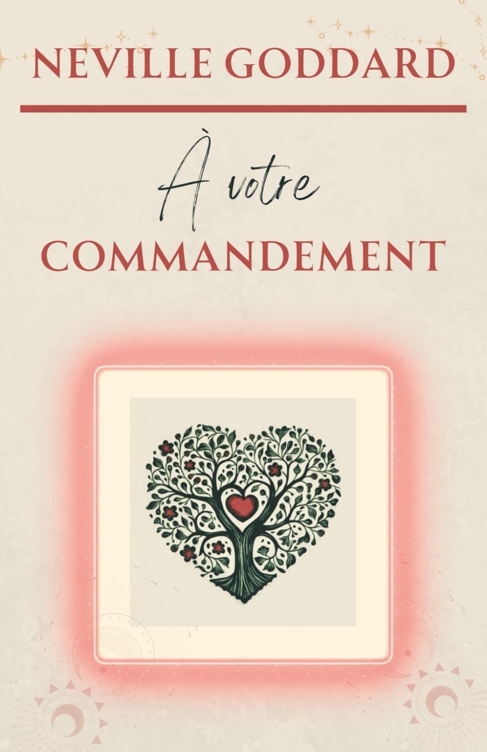 À votre commandement (LA COLLECTION COMPLÈTE DE NEVILLE GODDARD, Band 1) Philosophy