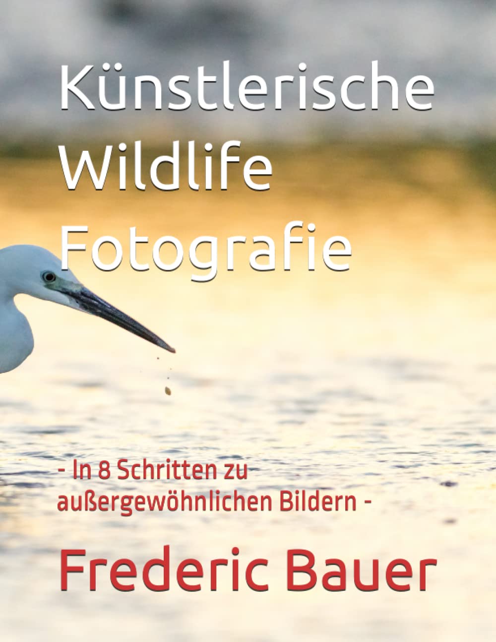 Künstlerische Wildlife Fotografie: - In 8 Schritten zu außergewöhnlichen Bildern - Photography