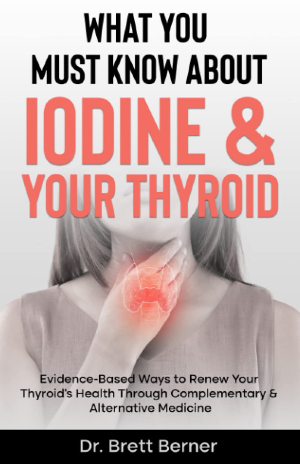 What You Must Know About Iodine & Your Thyroid: Evidence-Based Ways to Renew Your Thyroid’s Health Through Complementary & Alternative Medicine Medicine