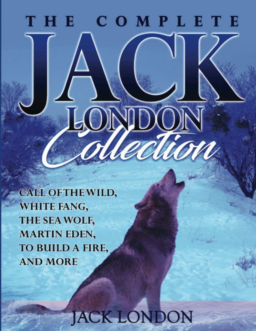 The Complete Jack London Collection: Call of the Wild, White Fang, The Sea Wolf, Martin Eden, To Build a Fire, and more Classics