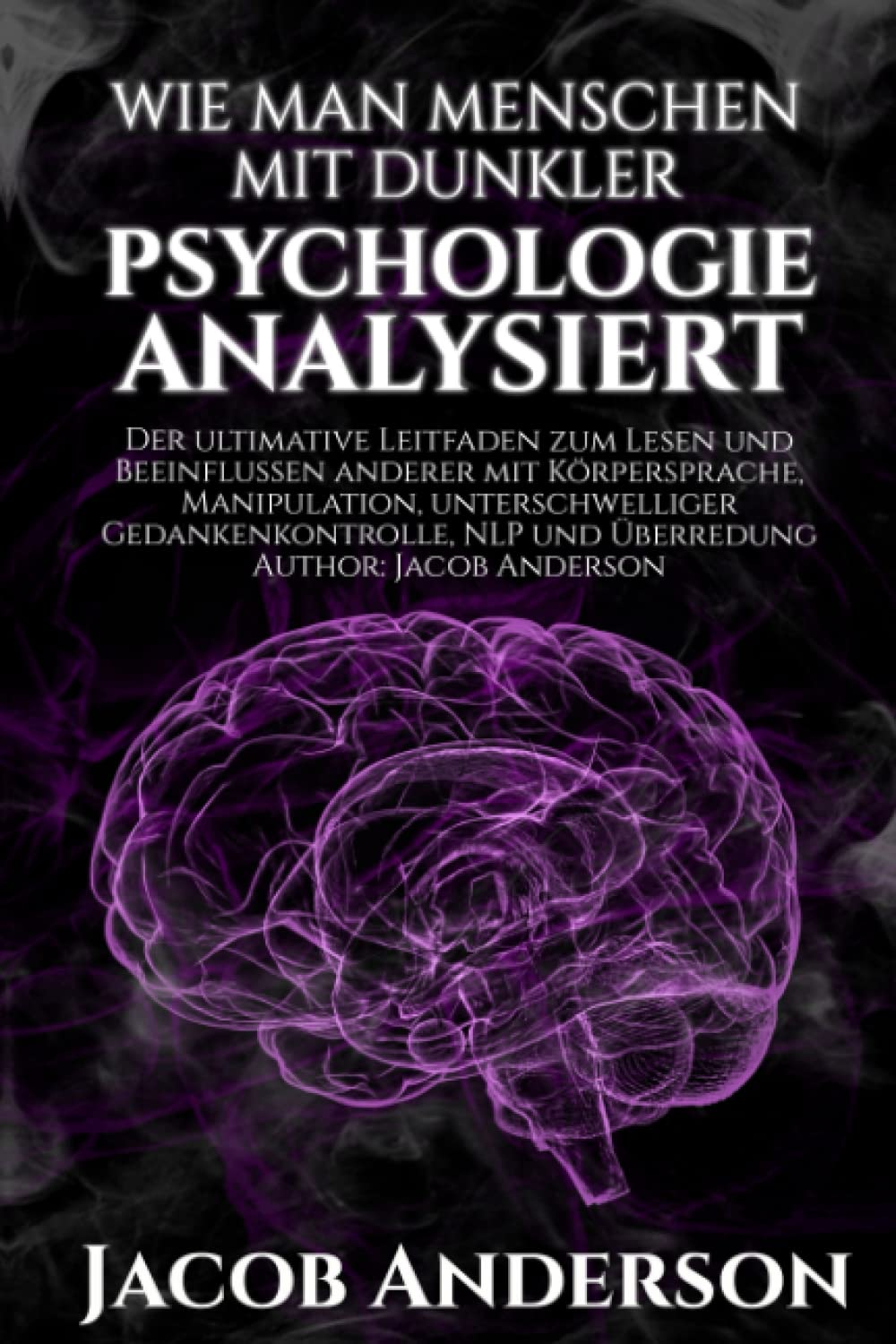 Wie man Menschen mit Dunkler Psychologie Analysiert: Der ultimative Leitfaden zum Lesen und Beeinflussen anderer mit Körpersprache, Manipulation, unterschwelliger Gedankenkontrolle, NLP und Überredung Psychology