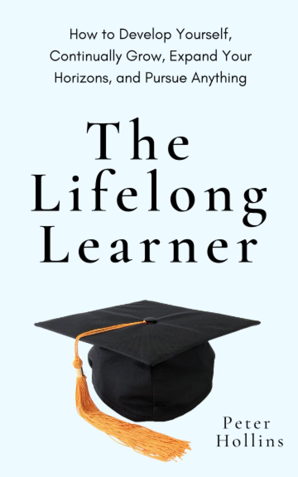 The Lifelong Learner: How to Develop Yourself, Continually Grow, Expand Your Horizons, and Pursue Anything (Learning how to Learn, Band 24) Self-help