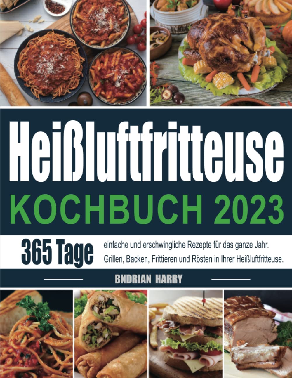 Heißluftfritteuse Kochbuch 2023: 365 Tage einfache und erschwingliche Rezepte für das ganze Jahr. Grillen, Backen, Frittieren und Rösten in Ihrer Heißluftfritteuse. Cooking & Enjoying