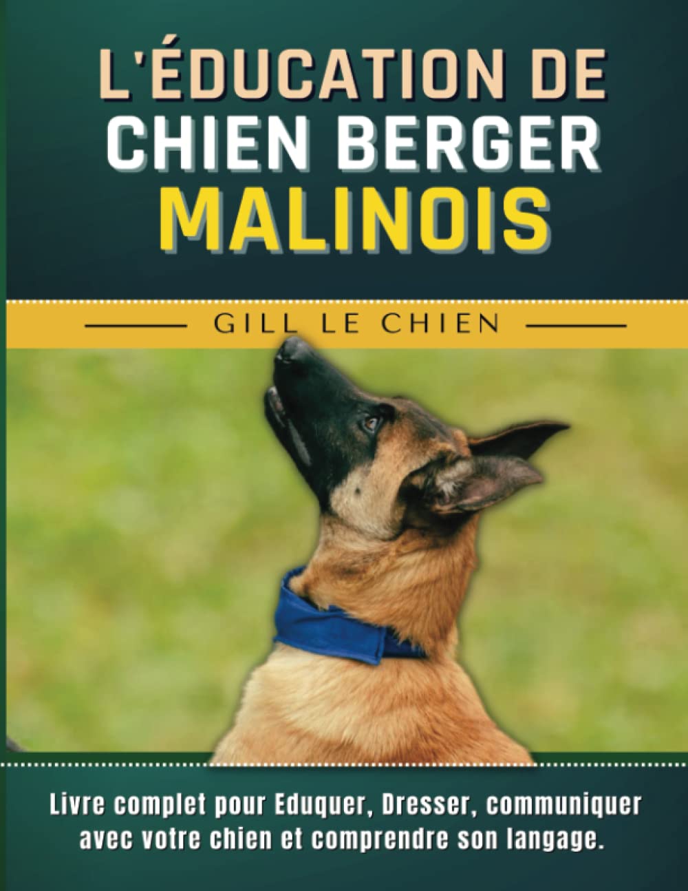 Éducation Du Berger Belge Malinois: Livre complet pour Eduquer, Dresser, communiquer avec votre chien et comprendre son langage. Pets