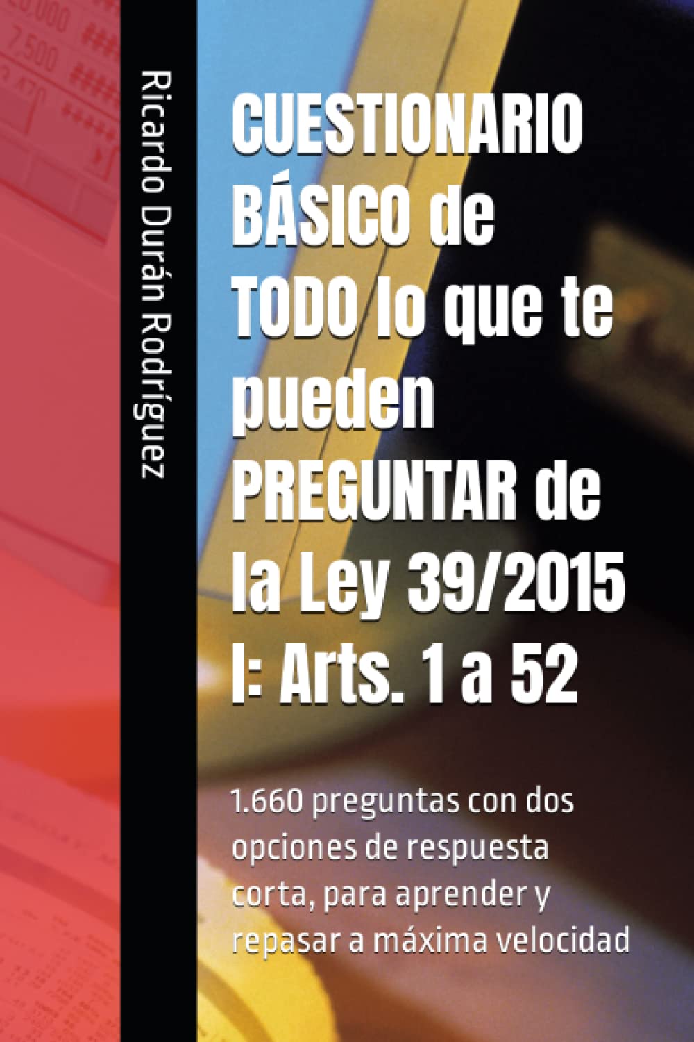 CUESTIONARIO BÁSICO de TODO lo que te pueden PREGUNTAR de la Ley 39/2015 I: Arts. 1 a 52: 1.660 preguntas con dos opciones de respuesta corta, para aprender y repasar a máxima velocidad book