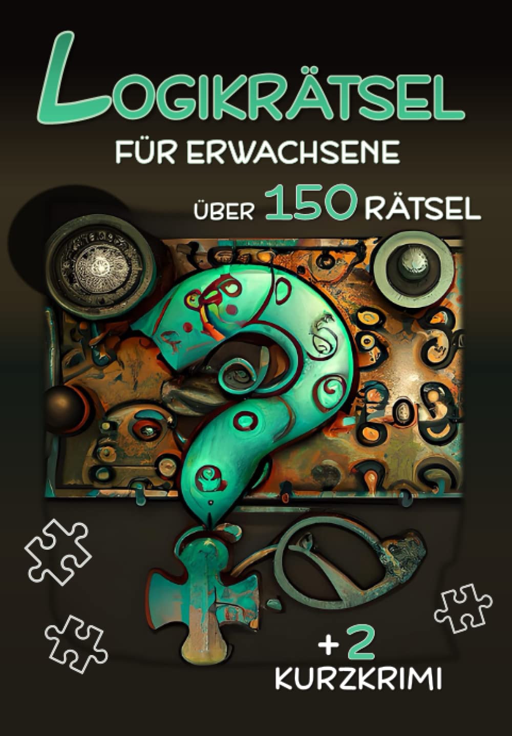 Logikrätsel für Erwachsene - Über 150 Rätsel: Besondere Denkrätsel, Logikrätsel, Kryptogramme, Zahlenrätsel, Sudoku, Kakuro, Kurzkrimis, Wortsuche, Nonogramm und Vieles mehr Arts & Music