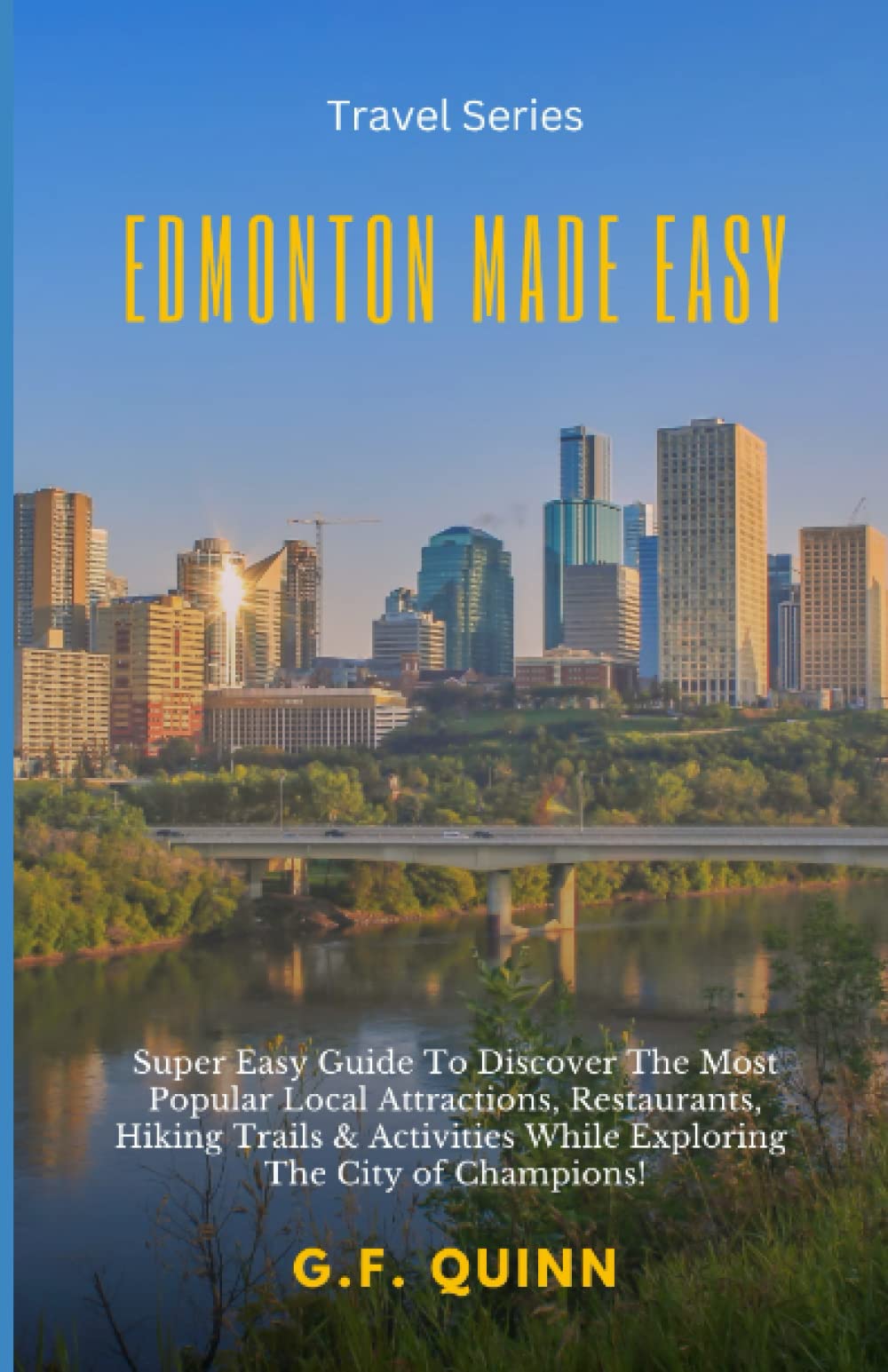 Edmonton Made Easy: Super Easy Guide To Discover The Most Popular Local Attractions, Restaurants, Hiking Trails & Activities While Exploring The City of Champions! Travel Guides