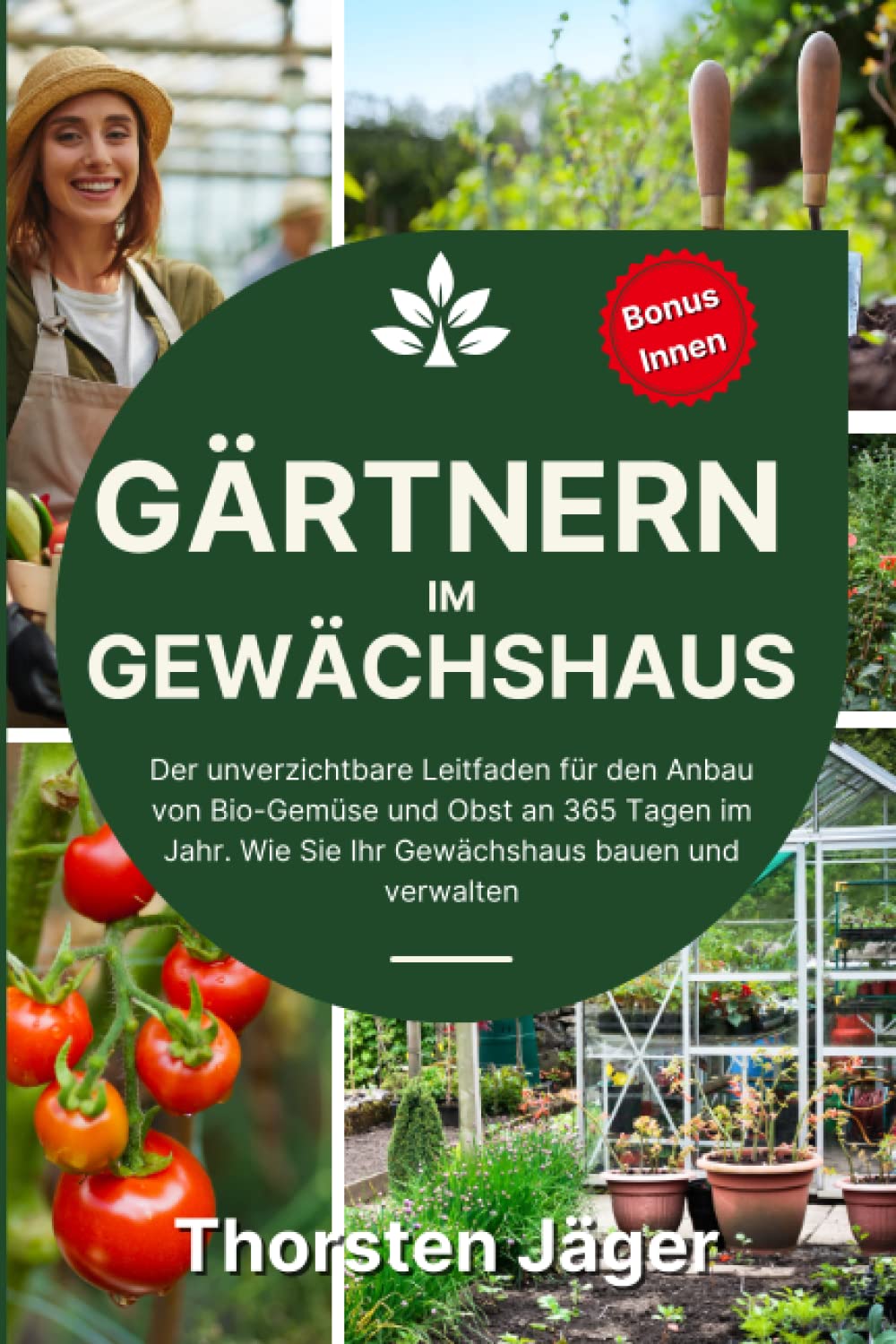 Gärtnern im Gewächshaus: Der unverzichtbare Leitfaden für den Anbau von Bio-Gemüse und Obst an 365 Tagen im Jahr. Wie Sie Ihr Gewächshaus bauen und verwalten Garden & Plants