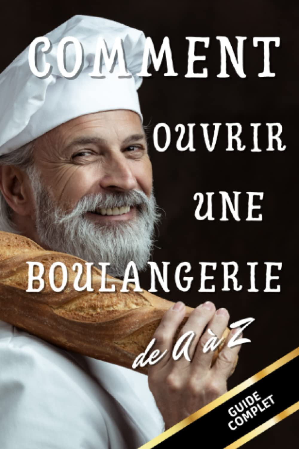 Comment ouvrir une boulangerie | Reprendre une boulangerie | Le guide pour ouvrir une boulangerie |: Guide simple et complet pour apprendre et vous ... ou reprendre une boulangerie pas à pas . book