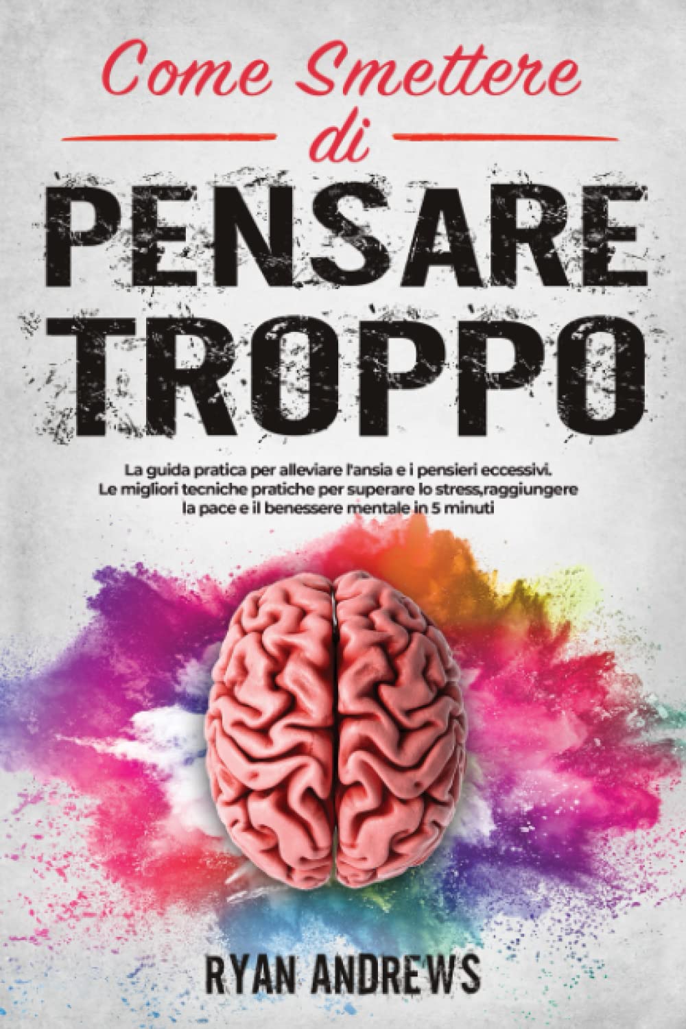 Come smettere di Pensare troppo: La guida pratica per alleviare l'ansia e i pensieri eccessivi.Le migliori tecniche pratiche per superare lo stress,raggiungere la pace e benessere mentale in 5 minuti Health, Nutrition & Fitness