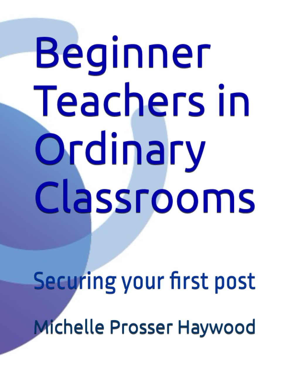 Beginner Teachers in Ordinary Classrooms: Securing your first post Business, Finance & Career