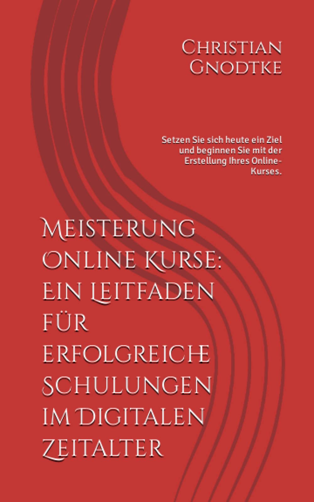 Meisterung Online Kurse: Ein Leitfaden für erfolgreiche Schulungen im Digitalen Zeitalter: Setzen Sie sich heute ein Ziel und beginnen Sie mit der Erstellung Ihres Online-Kurses. Business, Finance & Career