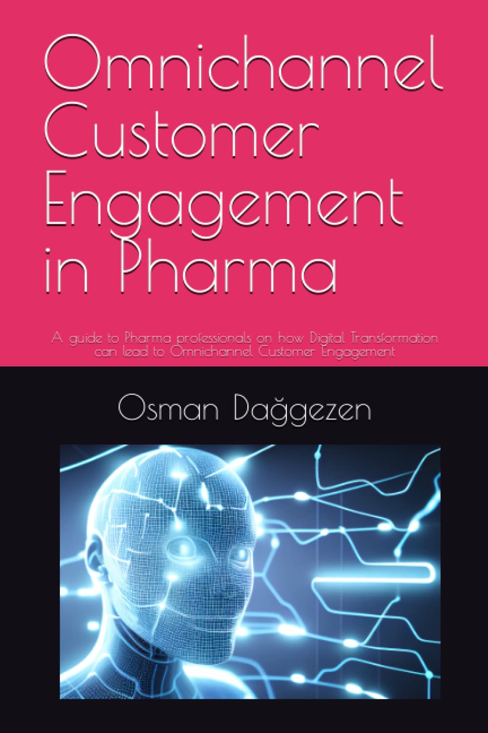 Omnichannel Customer Engagement in Pharma: A guide to Pharma professionals on how Digital Transformation can lead to Omnichannel Customer Engagement book