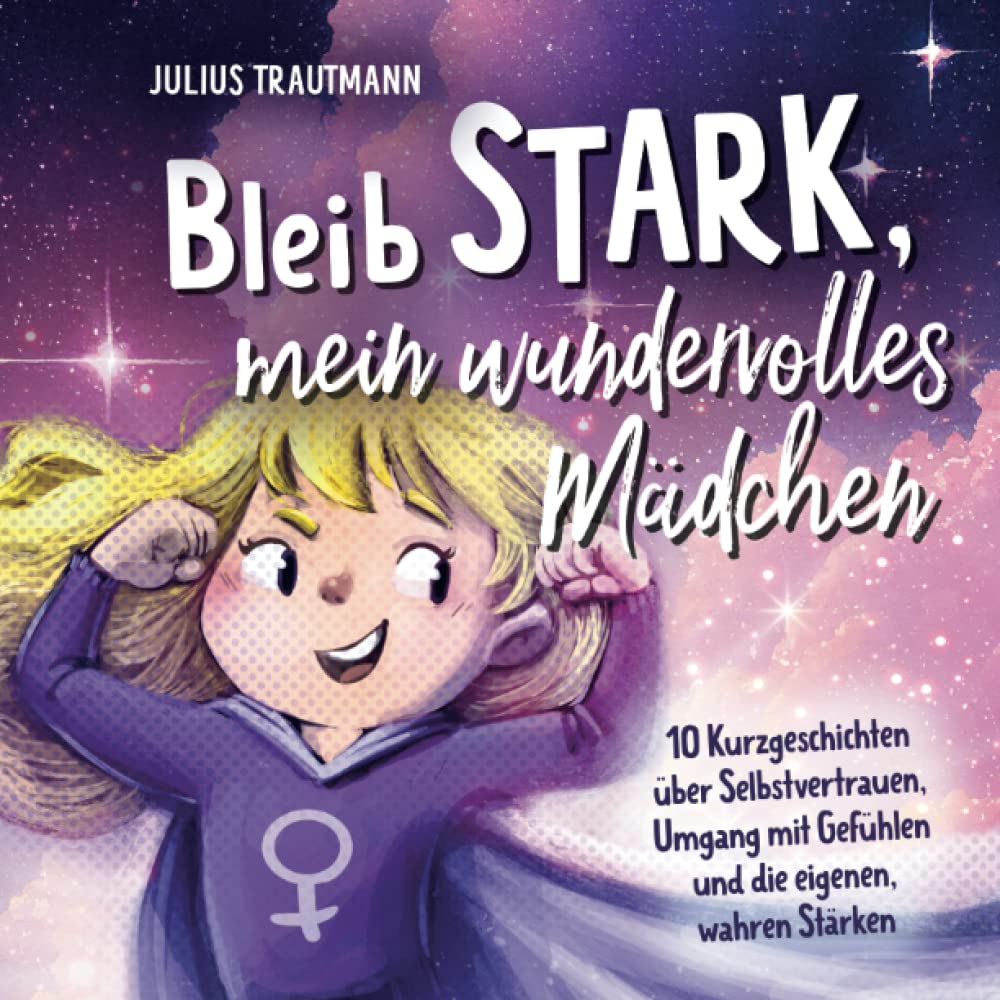 Bleib stark, mein wundervolles Mädchen - Ein bezauberndes Kinderbuch mit Mutmachgeschichten für großartige Mädchen: 10 Kurzgeschichten über ... mit Gefühlen und die eigenen, wahren Stärken book