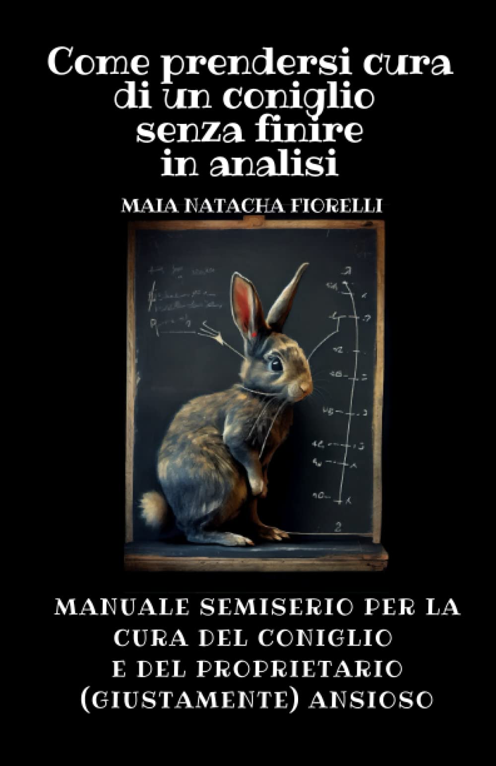 Come prendersi cura di un coniglio senza finire in analisi: Manuale semiserio per la cura del coniglio e del proprietario (giustamente) ansioso book