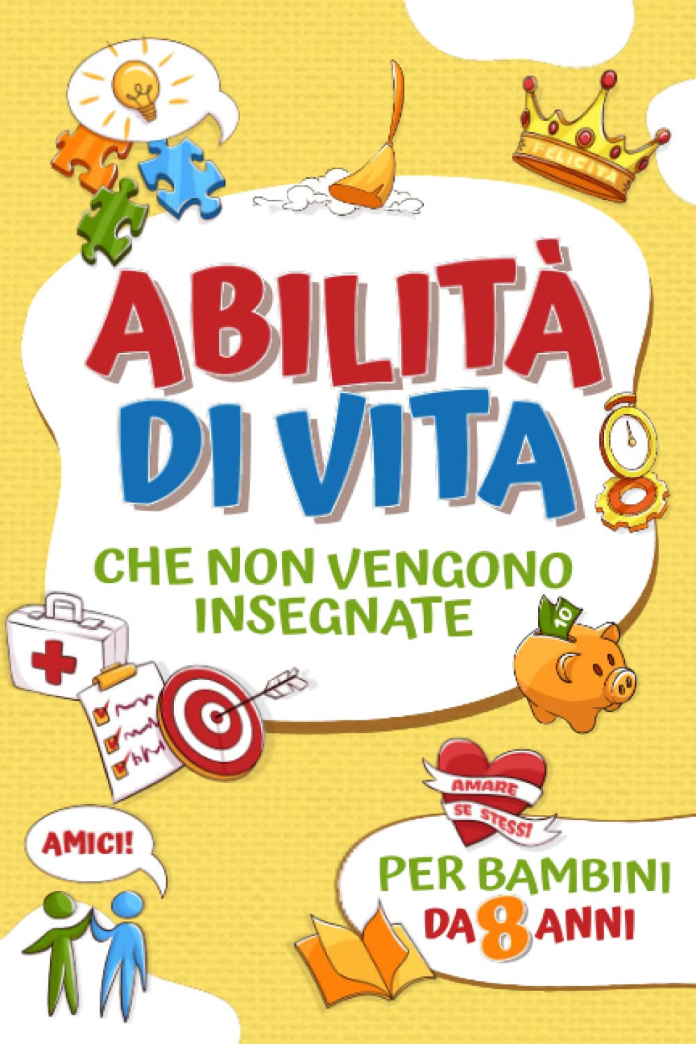 Abilità di vita che non vengono insegnate per bambini da 8 anni: Libro dedicato ai bambini per acquisire nozioni su come cucinare, fissare obiettivi, gestire il denaro, fare amicizia, essere grati Novels & Short Stories