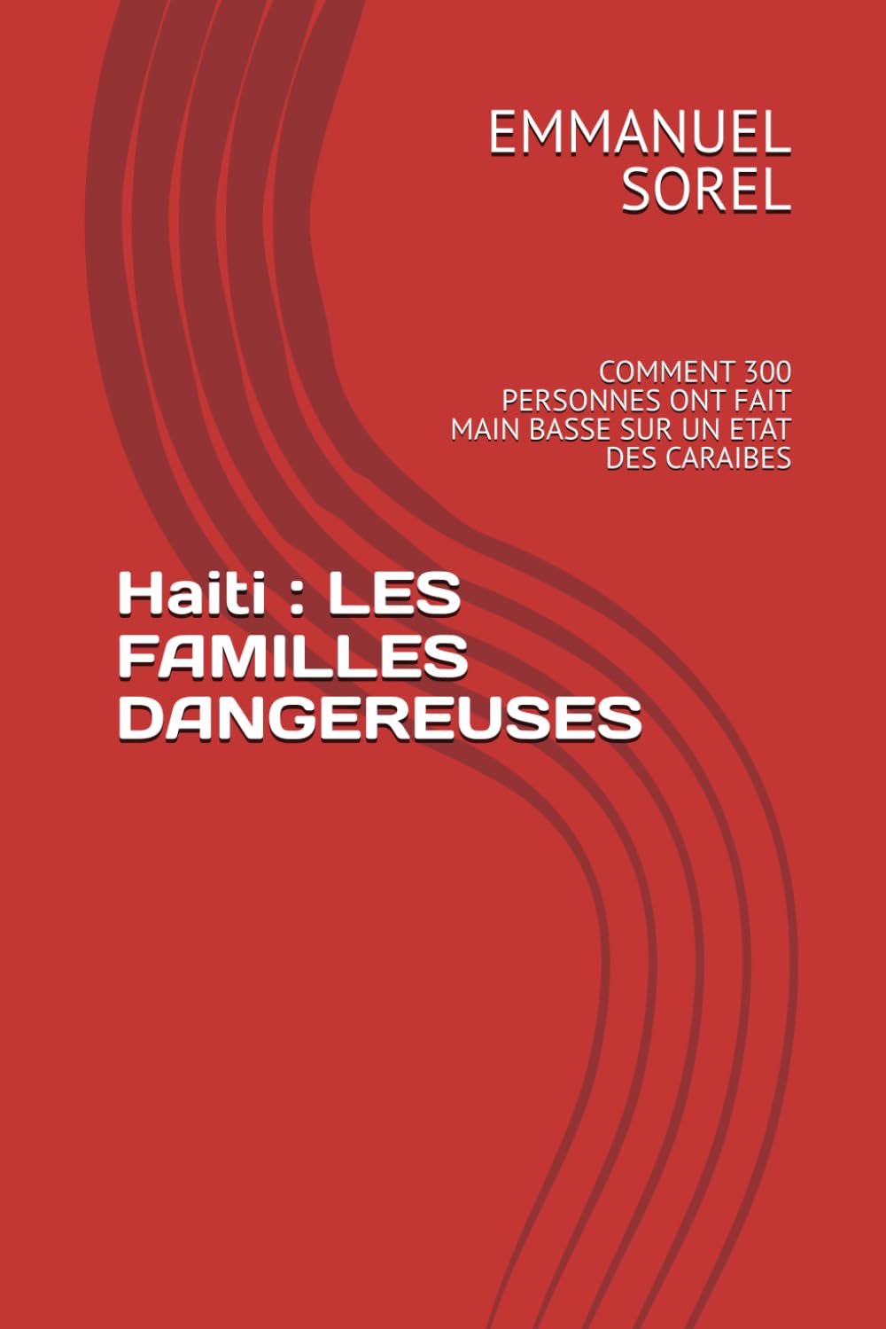 Haiti : LES FAMILLES DANGEREUSES: COMMENT 300 PERSONNES ONT FAIT MAIN BASSE SUR UN ETAT DES CARAIBES book