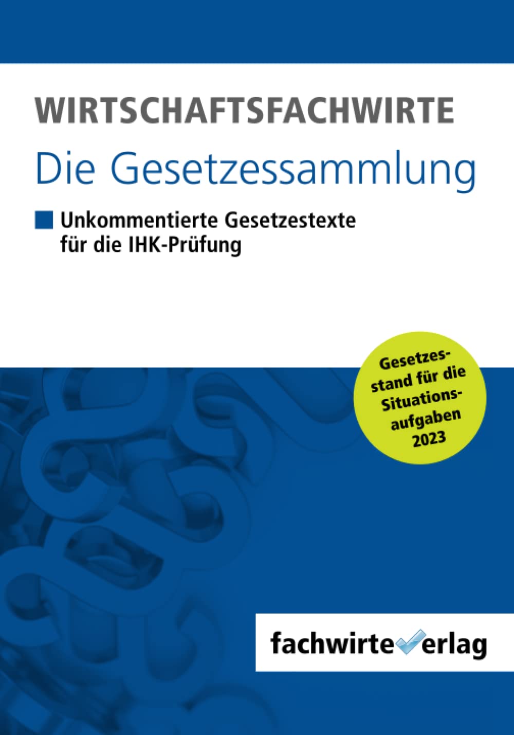 Wirtschaftsfachwirte - Die Gesetzessammlung: Unkommentierte Gesetzestexte für die IHK-Prüfung der Situationsaufgaben 2023 Learning & Reference