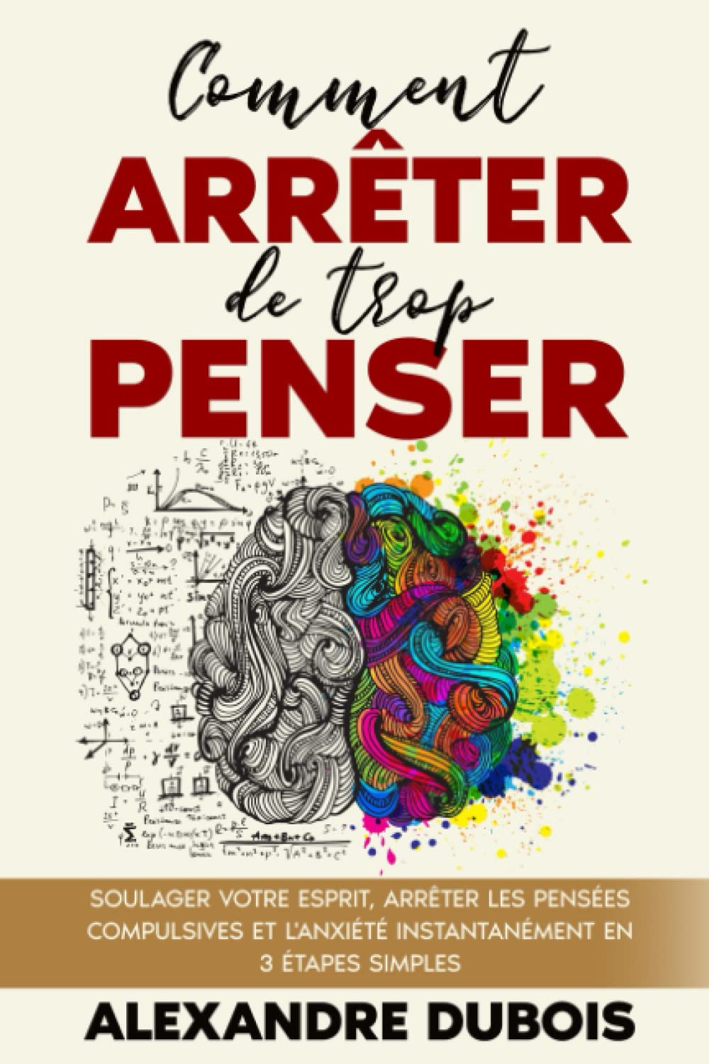 Comment Arrêter de Trop Penser: Soulager Votre Esprit, Arrêter les Pensées Compulsives et l'Anxiété Instantanément en 3 Étapes Simples Religion & Esotericism