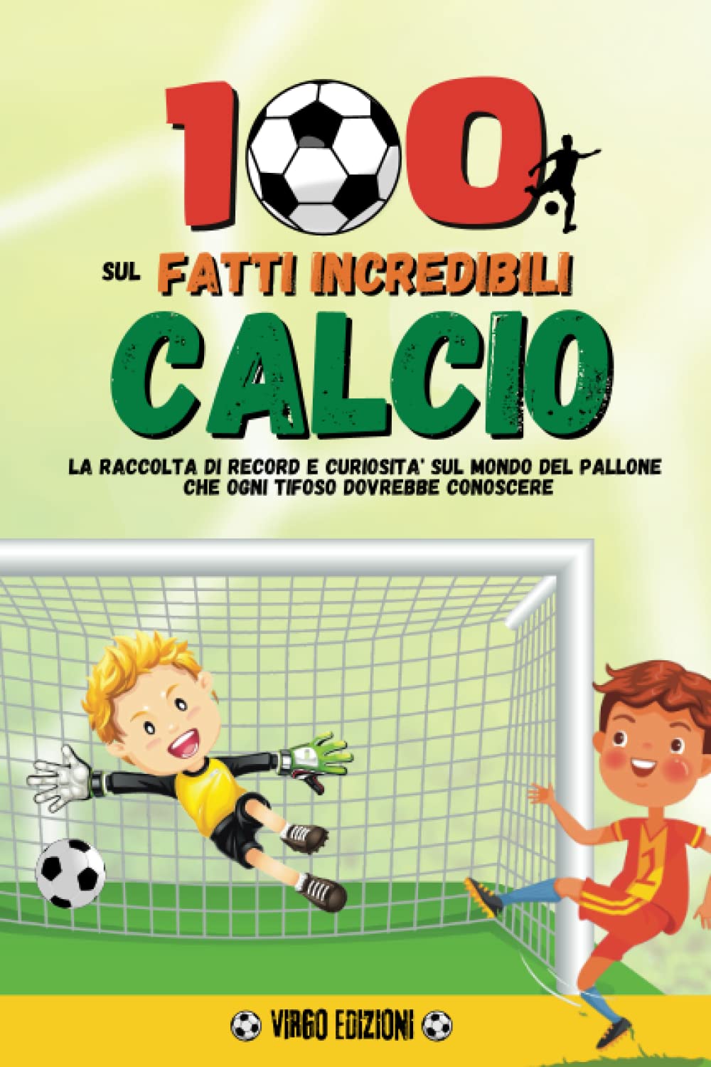 100 Fatti Incredibili Sul Calcio: La Raccolta di Record e Curiosità sul Mondo del Pallone che Ogni Tifoso Dovrebbe Conoscere book