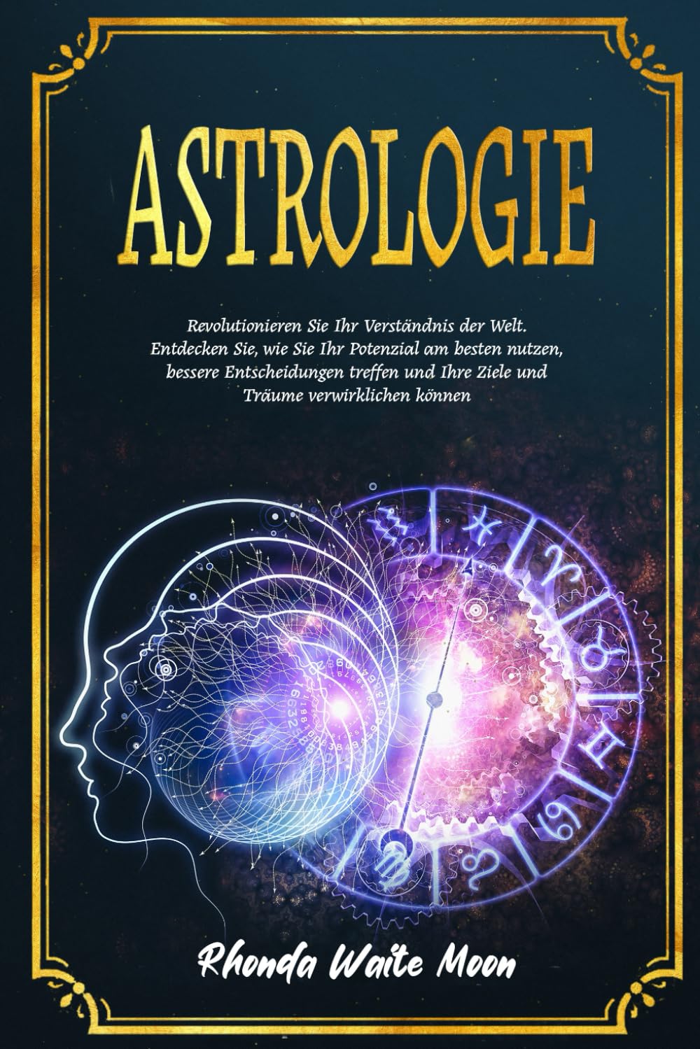 Astrologie: Revolutionieren Sie Ihr Verständnis der Welt. Entdecken Sie, wie Sie Ihr Potenzial am besten nutzen, bessere Entscheidungen treffen und Ihre Ziele und Träume verwirklichen können Religion & Esotericism