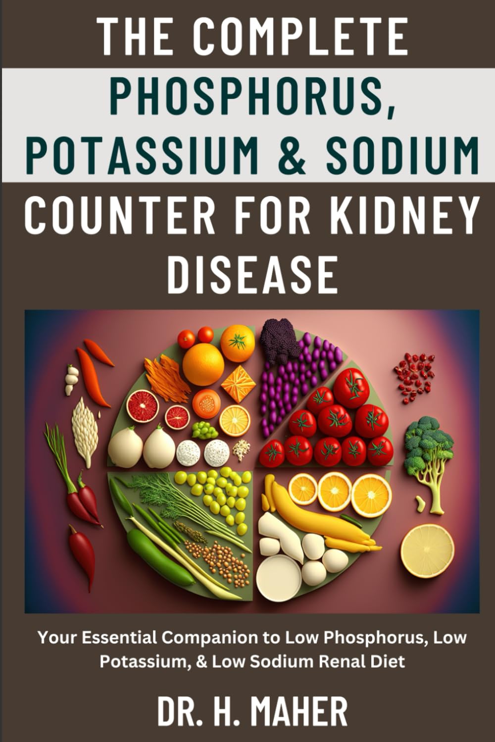 The Complete Phosphorus, Potassium & Sodium Counter For Kidney Disease: Your Essential Companion to Low Phosphorus, Low Potassium, & Low Sodium Renal Diet Health, Nutrition & Fitness