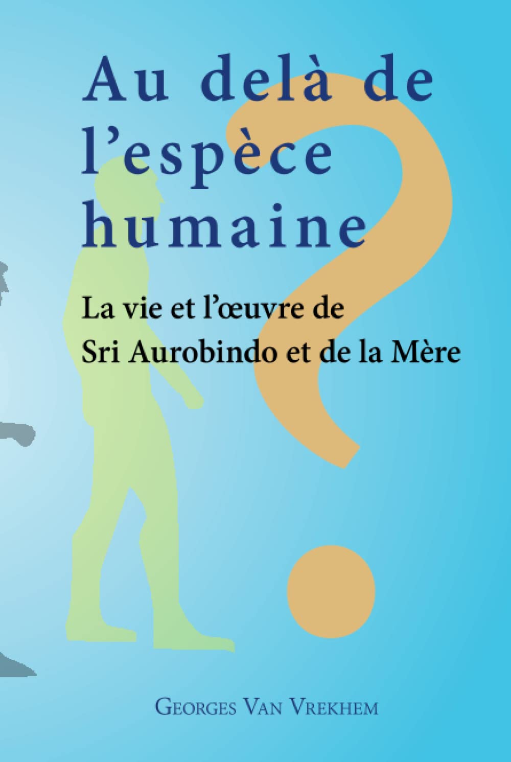 Au delà de l'espèce humaine - La vie et l'oeuvre de Sri Aurobindo et de la Mère Science